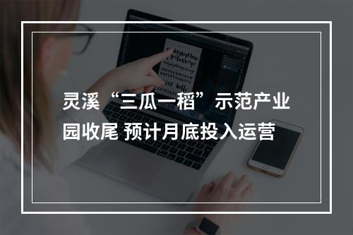 灵溪“三瓜一稻”示范产业园收尾 预计月底投入运营
