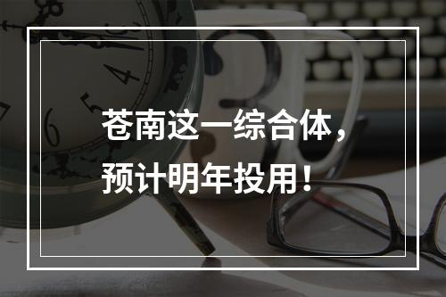 苍南这一综合体，预计明年投用！