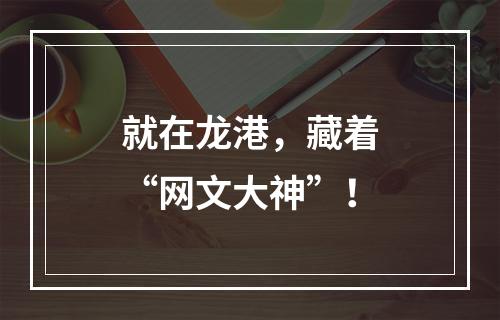 就在龙港，藏着“网文大神”！