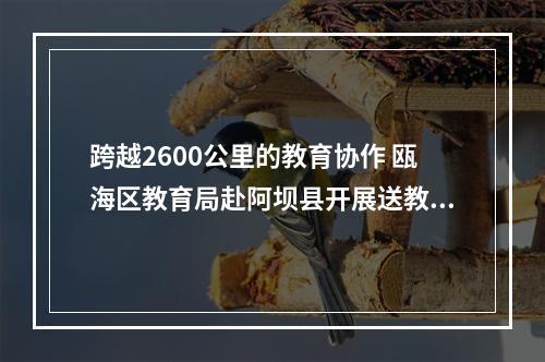 跨越2600公里的教育协作 瓯海区教育局赴阿坝县开展送教活动