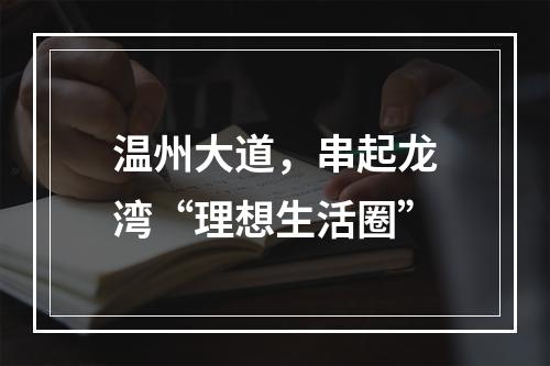 温州大道，串起龙湾“理想生活圈”