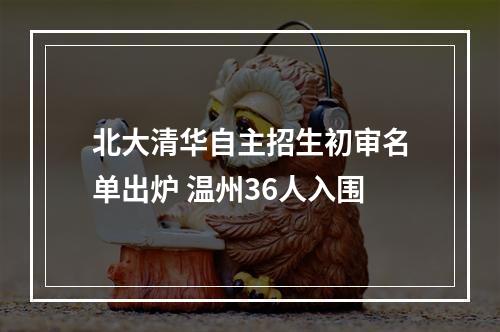 北大清华自主招生初审名单出炉 温州36人入围
