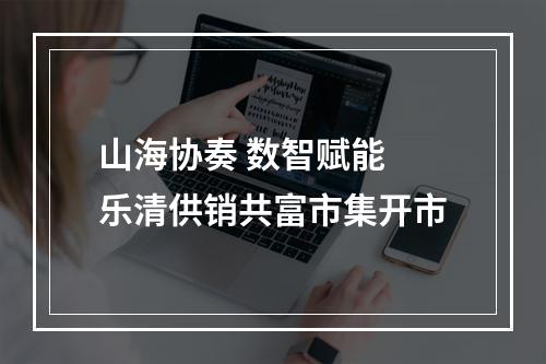山海协奏 数智赋能 乐清供销共富市集开市