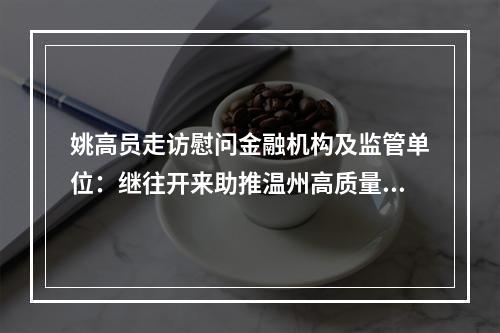 姚高员走访慰问金融机构及监管单位：继往开来助推温州高质量发展