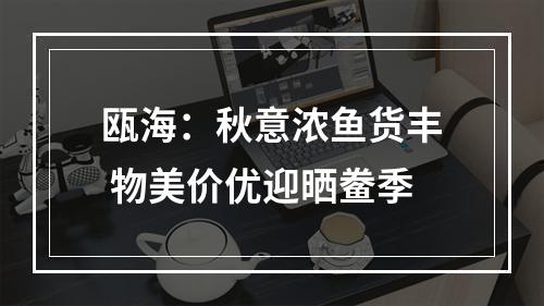 瓯海：秋意浓鱼货丰 物美价优迎晒鲞季