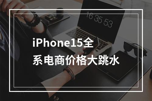 iPhone15全系电商价格大跳水