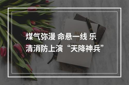 煤气弥漫 命悬一线 乐清消防上演“天降神兵”