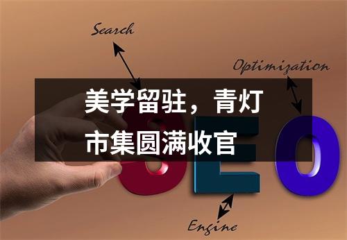 美学留驻，青灯市集圆满收官