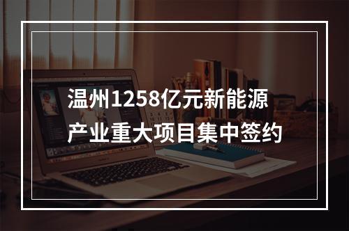 温州1258亿元新能源产业重大项目集中签约