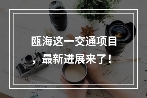 瓯海这一交通项目，最新进展来了！