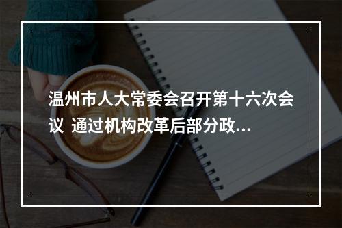 温州市人大常委会召开第十六次会议  通过机构改革后部分政府组成部门负责人等人事任免