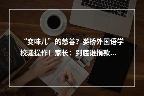 “变味儿”的慈善？娄桥外国语学校骚操作！家长：到底谁捐款？