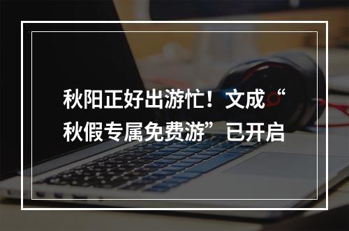 秋阳正好出游忙！文成“秋假专属免费游”已开启