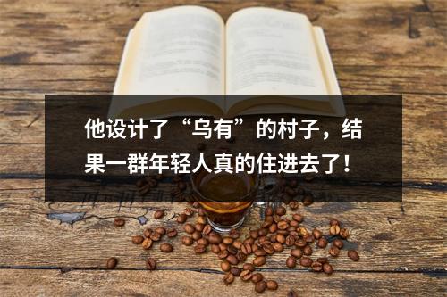 他设计了“乌有”的村子，结果一群年轻人真的住进去了！