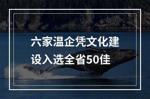 六家温企凭文化建设入选全省50佳