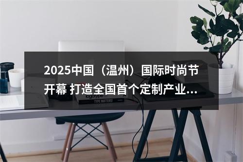 2025中国（温州）国际时尚节开幕 打造全国首个定制产业全链平台
