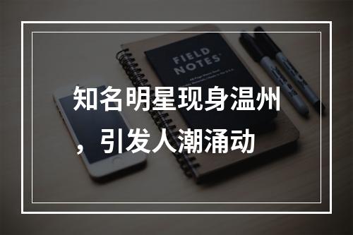 知名明星现身温州，引发人潮涌动