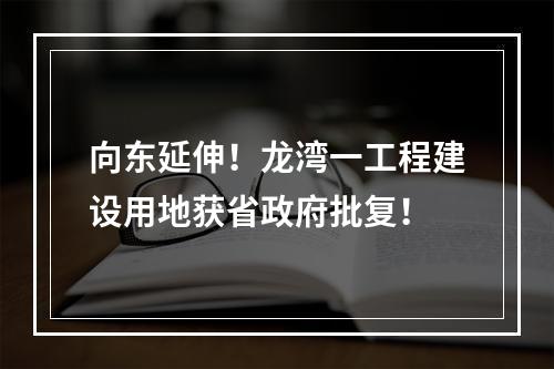 向东延伸！龙湾一工程建设用地获省政府批复！