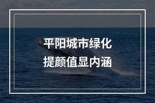 平阳城市绿化提颜值显内涵