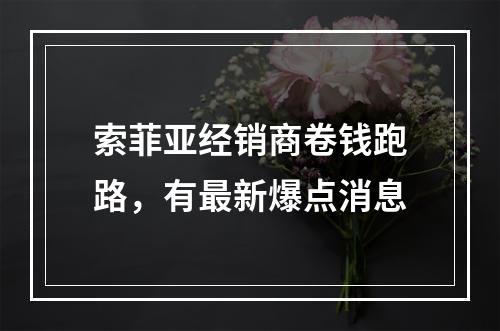 索菲亚经销商卷钱跑路，有最新爆点消息