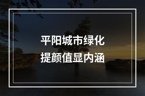 平阳城市绿化提颜值显内涵