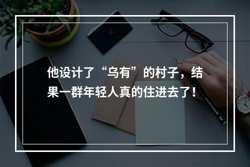 他设计了“乌有”的村子，结果一群年轻人真的住进去了！