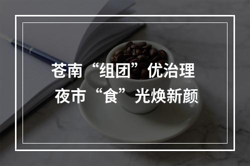 苍南“组团”优治理  夜市“食”光焕新颜