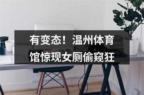 有变态！温州体育馆惊现女厕偷窥狂