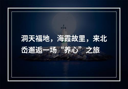 洞天福地，海霞故里，来北岙邂逅一场“养心”之旅