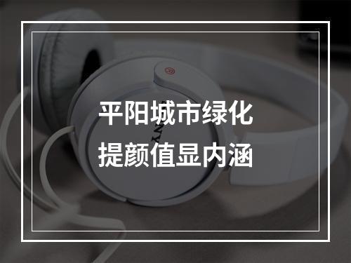 平阳城市绿化提颜值显内涵