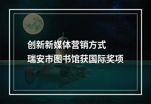 创新新媒体营销方式  瑞安市图书馆获国际奖项