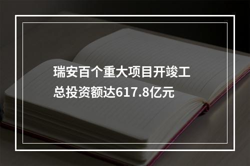 瑞安百个重大项目开竣工  总投资额达617.8亿元