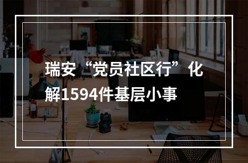 瑞安“党员社区行”化解1594件基层小事
