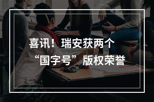喜讯！瑞安获两个 “国字号”版权荣誉