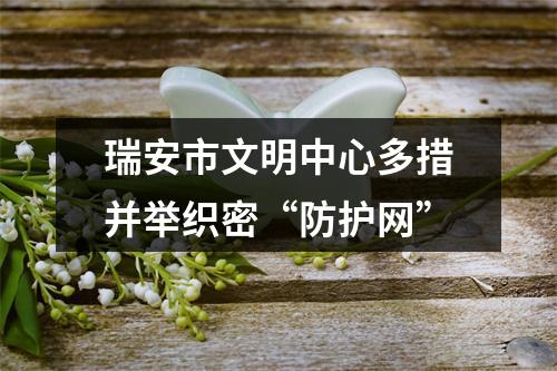 瑞安市文明中心多措并举织密“防护网”