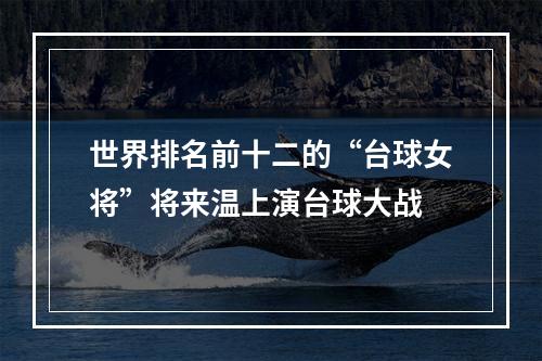 世界排名前十二的“台球女将”将来温上演台球大战
