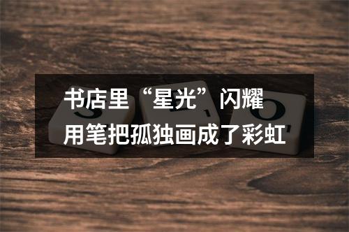 书店里“星光”闪耀 用笔把孤独画成了彩虹