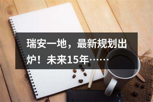 瑞安一地，最新规划出炉！未来15年……