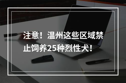 注意！温州这些区域禁止饲养25种烈性犬！