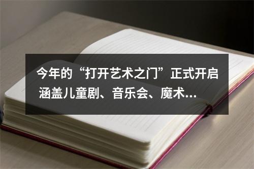 今年的“打开艺术之门”正式开启 涵盖儿童剧、音乐会、魔术等