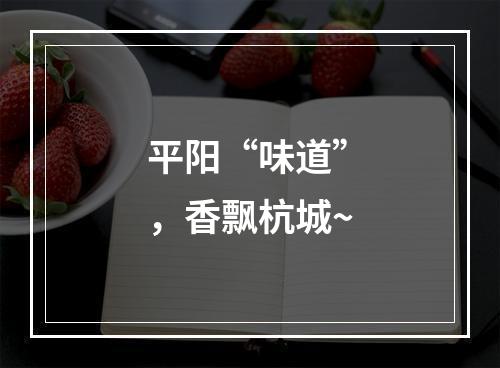 平阳“味道”，香飘杭城~