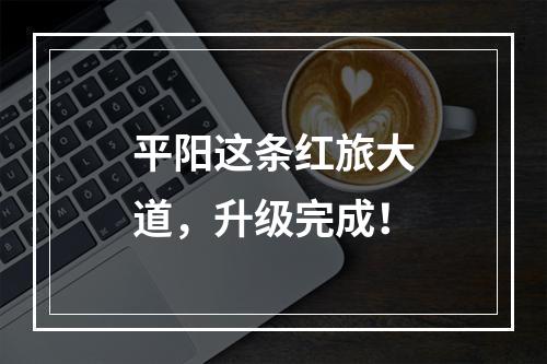 平阳这条红旅大道，升级完成！