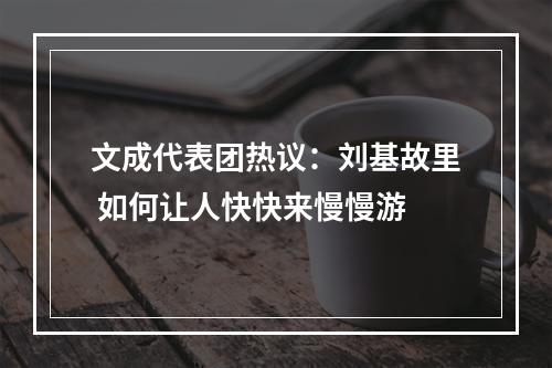 文成代表团热议：刘基故里 如何让人快快来慢慢游