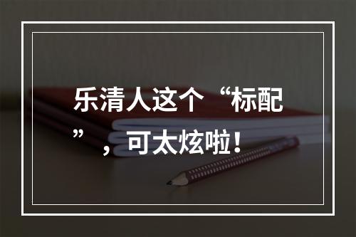 乐清人这个“标配”，可太炫啦！