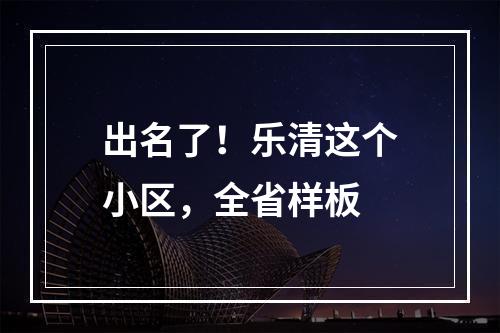 出名了！乐清这个小区，全省样板