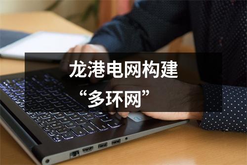 龙港电网构建“多环网”