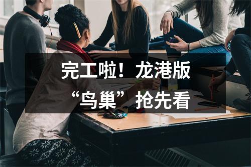 完工啦！龙港版“鸟巢”抢先看