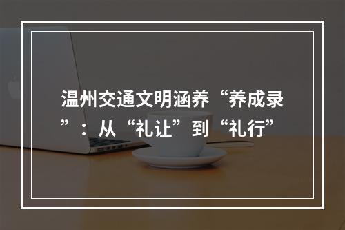 温州交通文明涵养“养成录”：从“礼让”到“礼行”