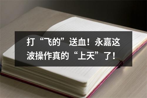 打“飞的”送血！永嘉这波操作真的“上天”了！