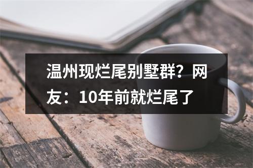 温州现烂尾别墅群？网友：10年前就烂尾了